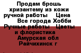 Продам брошь-хризантему из кожи ручной работы. › Цена ­ 800 - Все города Хобби. Ручные работы » Цветы и флористика   . Амурская обл.,Райчихинск г.